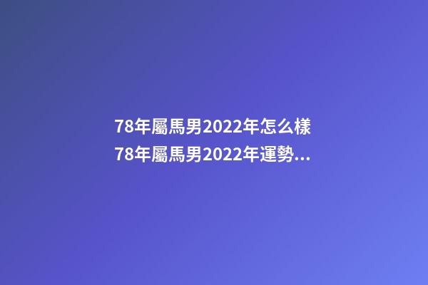 78年屬馬男2022年怎么樣 78年屬馬男2022年運勢，2022年屬馬人的全年運勢-第1張-觀點-玄機派